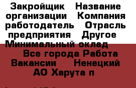 Закройщик › Название организации ­ Компания-работодатель › Отрасль предприятия ­ Другое › Минимальный оклад ­ 8 000 - Все города Работа » Вакансии   . Ненецкий АО,Харута п.